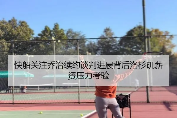 快船关注乔治续约谈判进展背后洛杉矶薪资压力考验